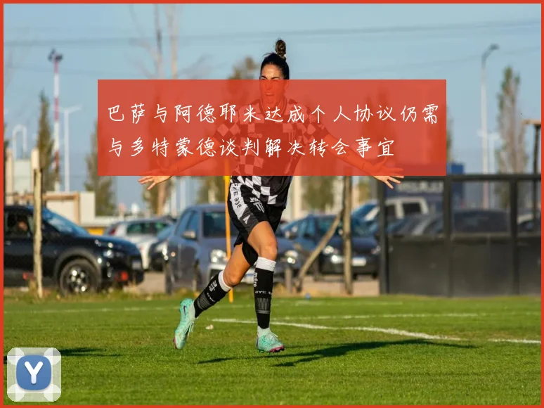 巴萨与阿德耶米达成个人协议仍需与多特蒙德谈判解决转会事宜