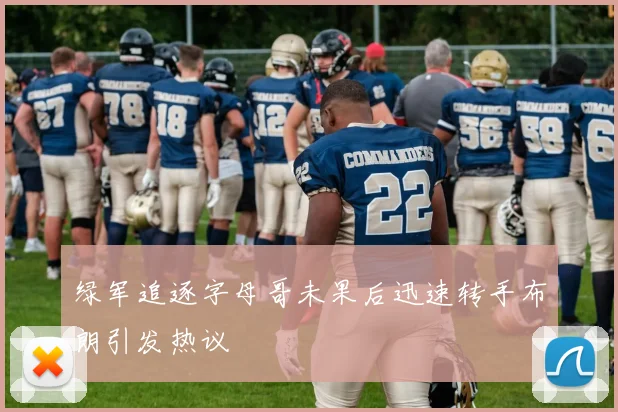 绿军追逐字母哥未果后迅速转手布朗引发热议