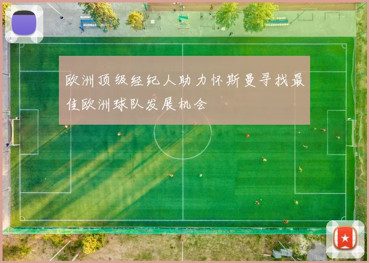 欧洲顶级经纪人助力怀斯曼寻找最佳欧洲球队发展机会