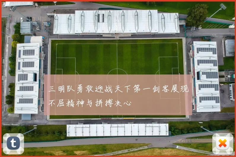 三明队勇敢迎战天下第一剑客展现不屈精神与拼搏决心