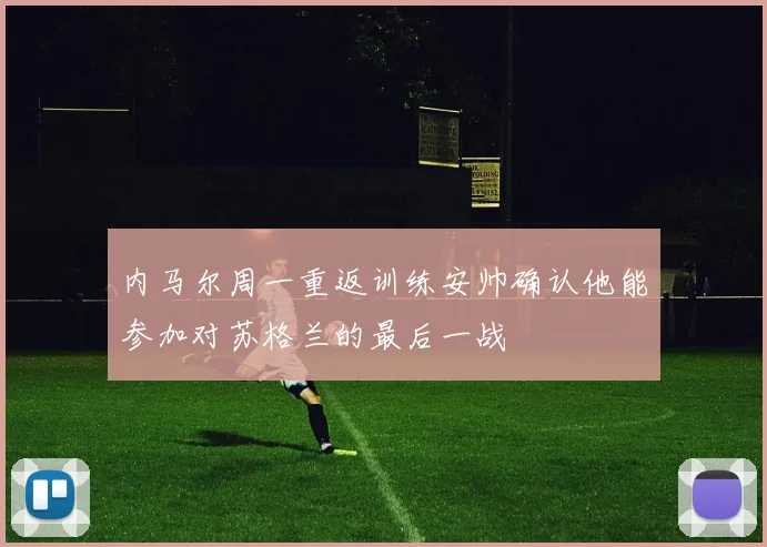 内马尔周一重返训练安帅确认他能参加对苏格兰的最后一战